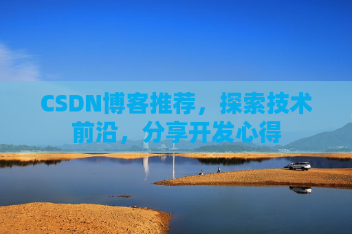 CSDN博客推荐，探索技术前沿，分享开发心得